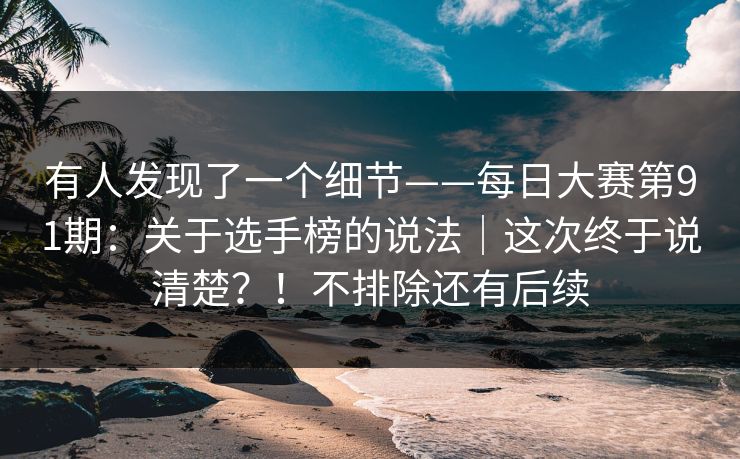 有人发现了一个细节——每日大赛第91期：关于选手榜的说法｜这次终于说清楚？！不排除还有后续