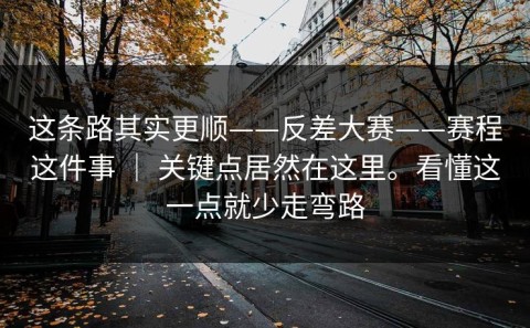 这条路其实更顺——反差大赛——赛程这件事 ｜ 关键点居然在这里。看懂这一点就少走弯路