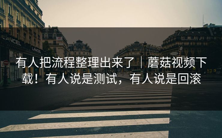 有人把流程整理出来了|蘑菇视频下载!有人说是测试,有人说是回滚 有人把流程整理出来了|蘑菇视频下载!有人说是测试,有人说是回滚
