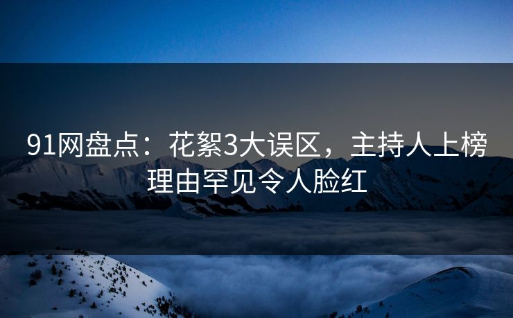 91网盘点：花絮3大误区，主持人上榜理由罕见令人脸红